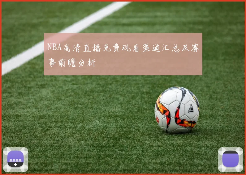 NBA高清直播免费观看渠道汇总及赛事前瞻分析