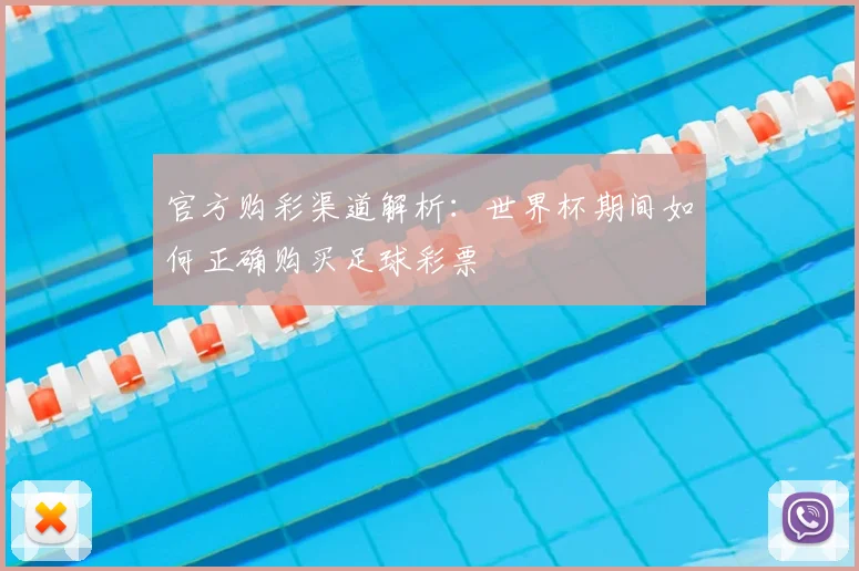 官方购彩渠道解析：世界杯期间如何正确购买足球彩票