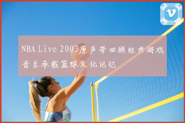 NBA Live 2003原声带回顾经典游戏音乐承载篮球文化记忆