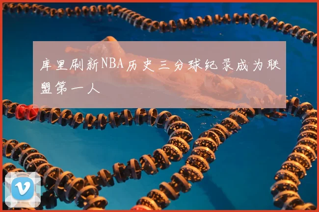 库里刷新NBA历史三分球纪录成为联盟第一人