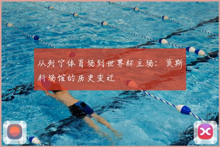 从列宁体育场到世界杯主场：莫斯科场馆的历史变迁