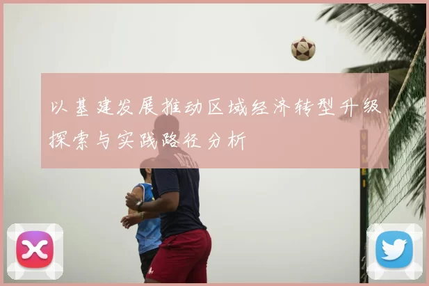 以基建发展推动区域经济转型升级探索与实践路径分析