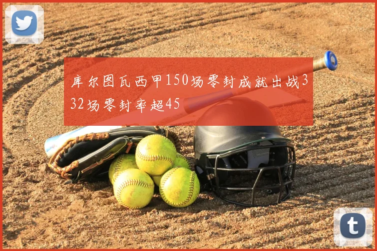 库尔图瓦西甲150场零封成就出战332场零封率超45