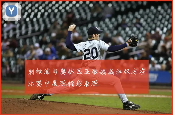 利物浦与奥林匹亚激战成和双方在比赛中展现精彩表现