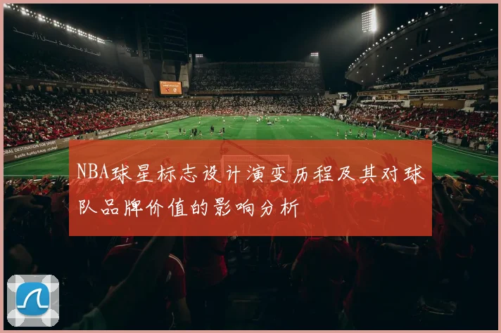 NBA球星标志设计演变历程及其对球队品牌价值的影响分析