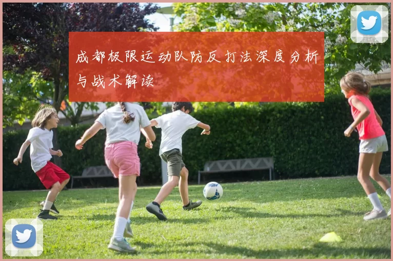 成都极限运动队防反打法深度分析与战术解读