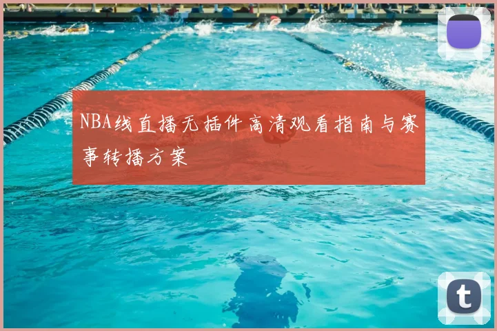 NBA线直播无插件高清观看指南与赛事转播方案