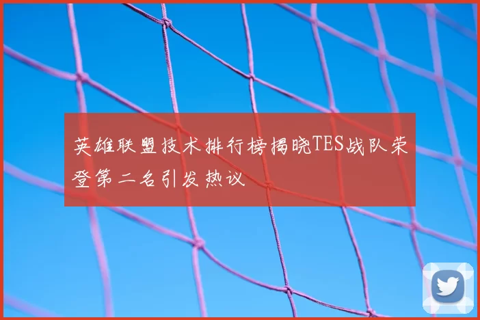 英雄联盟技术排行榜揭晓TES战队荣登第二名引发热议