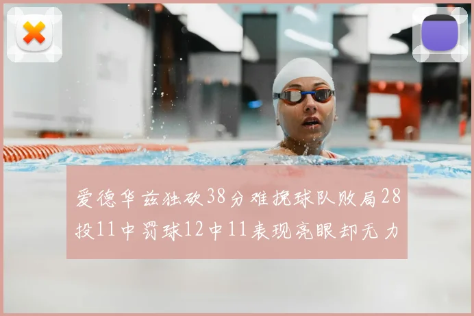 爱德华兹独砍38分难挽球队败局28投11中罚球12中11表现亮眼却无力回天