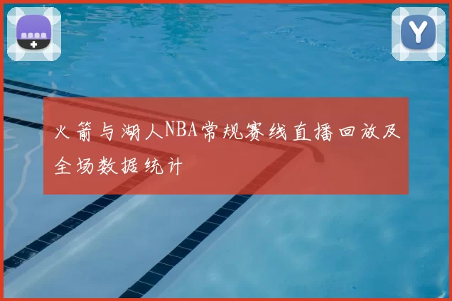 火箭与湖人NBA常规赛线直播回放及全场数据统计