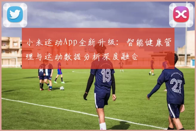 小米运动App全新升级：智能健康管理与运动数据分析深度融合