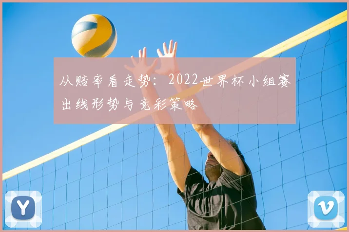 从赔率看走势：2022世界杯小组赛出线形势与竞彩策略