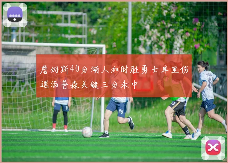 詹姆斯40分湖人加时胜勇士库里伤退汤普森关键三分未中