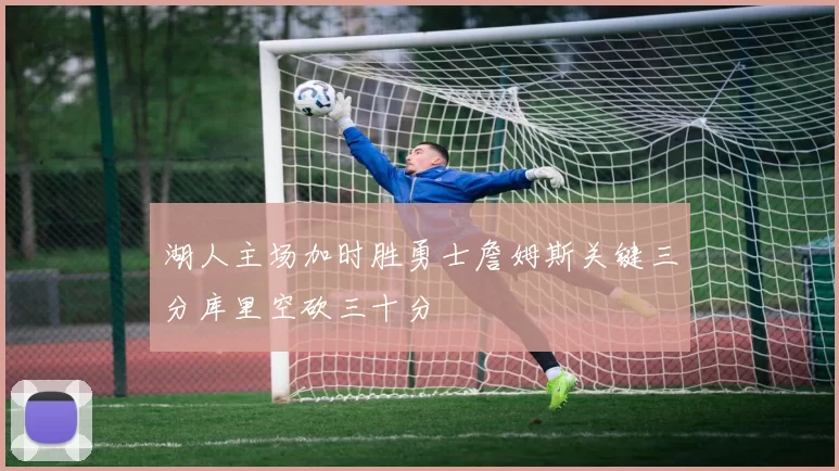 湖人主场加时胜勇士詹姆斯关键三分库里空砍三十分