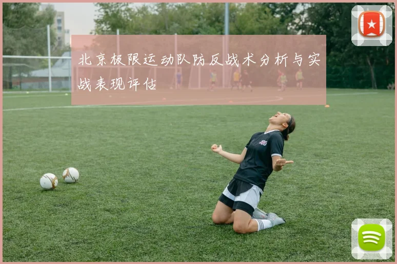北京极限运动队防反战术分析与实战表现评估