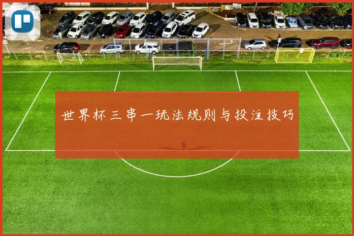 世界杯三串一玩法规则与投注技巧