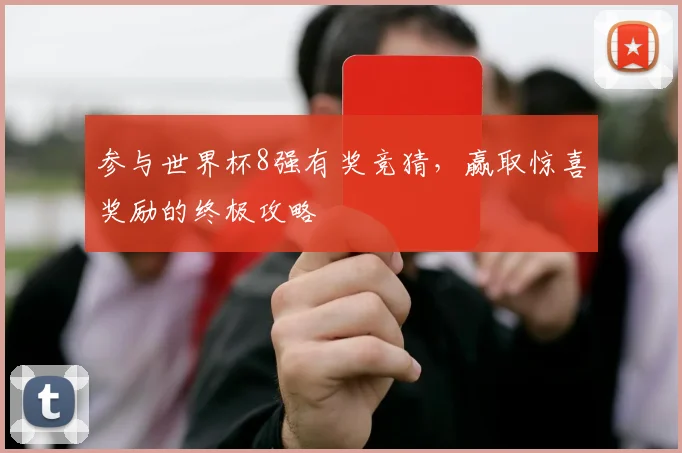 参与世界杯8强有奖竞猜，赢取惊喜奖励的终极攻略