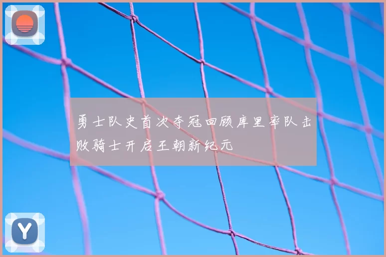 勇士队史首次夺冠回顾库里率队击败骑士开启王朝新纪元