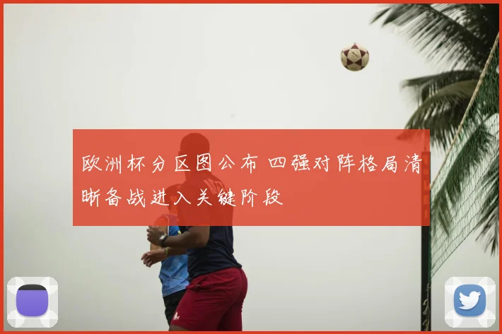欧洲杯分区图公布 四强对阵格局清晰备战进入关键阶段