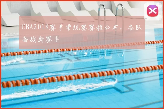CBA2018赛季常规赛赛程公布，各队备战新赛季