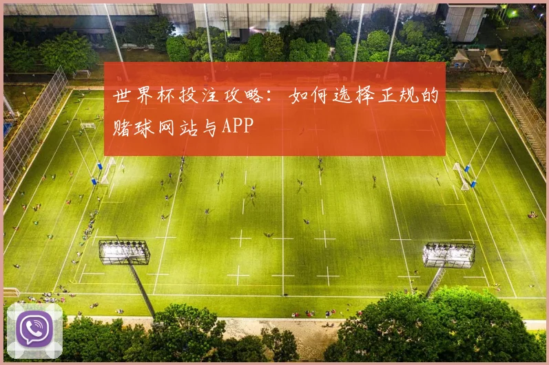 世界杯投注攻略:如何选择正规的赌球网站与APP