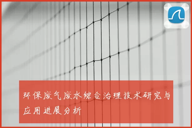 环保废气废水综合治理技术研究与应用进展分析