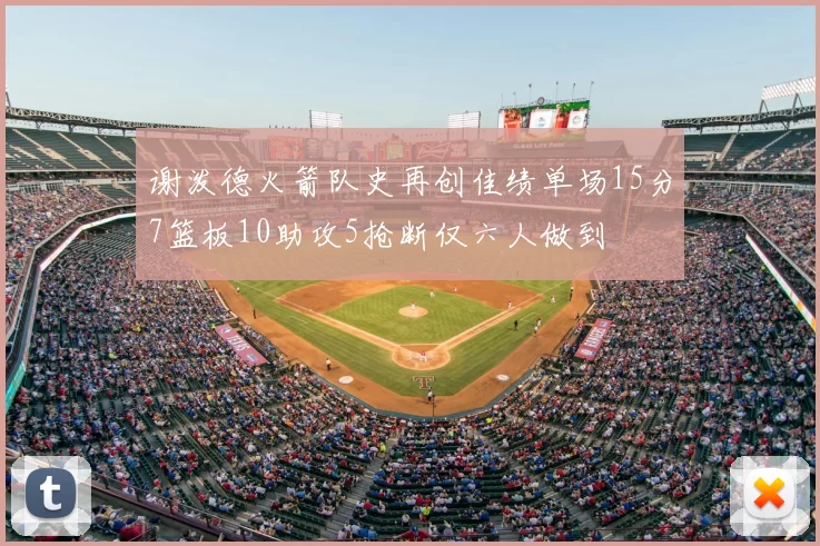 谢泼德火箭队史再创佳绩单场15分7篮板10助攻5抢断仅六人做到