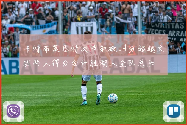 卡特布莱恩特次节狂砍14分超越文班两人得分合计胜湖人全队总和