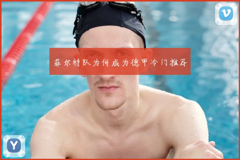 菲尔特队为何成为德甲冷门推荐