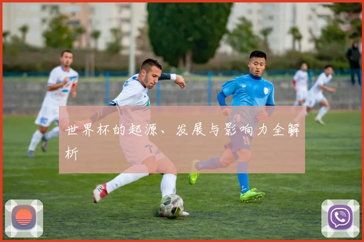 世界杯的起源、发展与影响力全解析