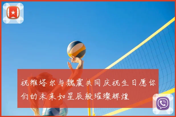 祝维塔尔与魏震共同庆祝生日愿你们的未来如星辰般璀璨辉煌