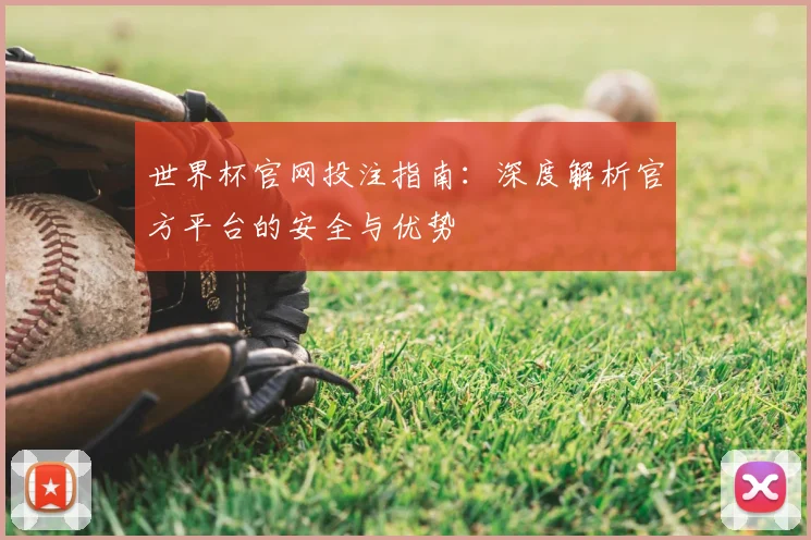 世界杯官网投注指南:深度解析官方平台的安全与优势
