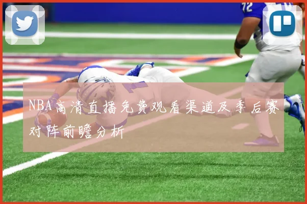 NBA高清直播免费观看渠道及季后赛对阵前瞻分析