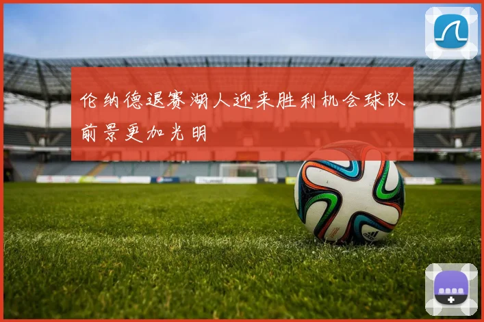 伦纳德退赛湖人迎来胜利机会球队前景更加光明