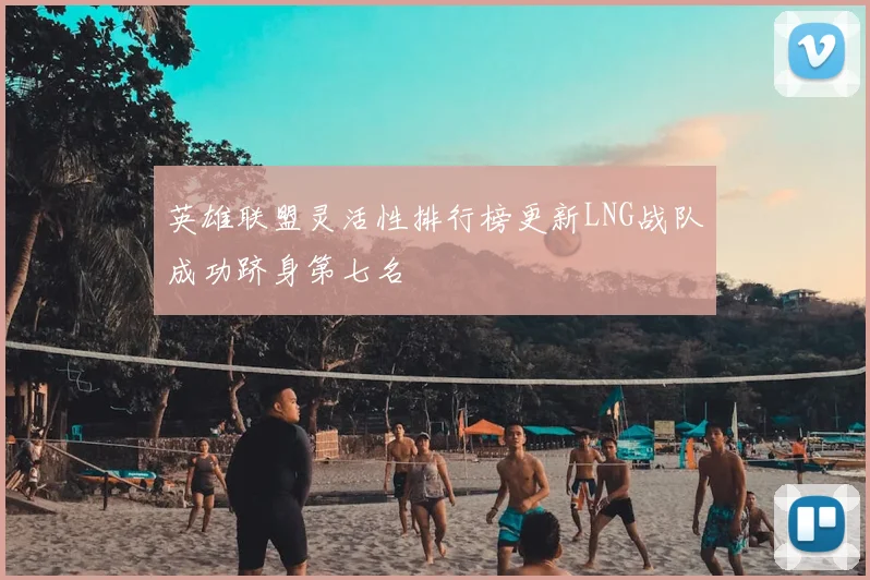 英雄联盟灵活性排行榜更新LNG战队成功跻身第七名