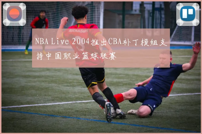 NBA Live 2004推出CBA补丁模组支持中国职业篮球联赛