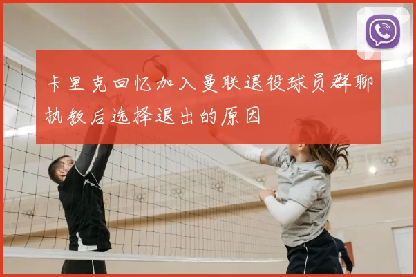 卡里克回忆加入曼联退役球员群聊执教后选择退出的原因