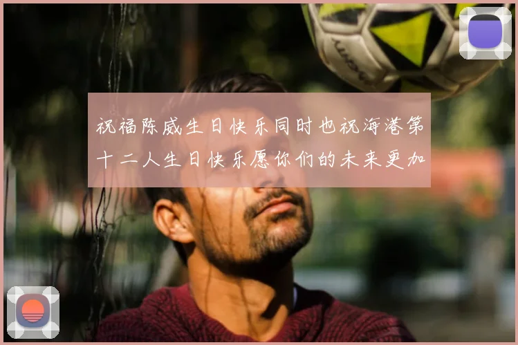 祝福陈威生日快乐同时也祝海港第十二人生日快乐愿你们的未来更加辉煌
