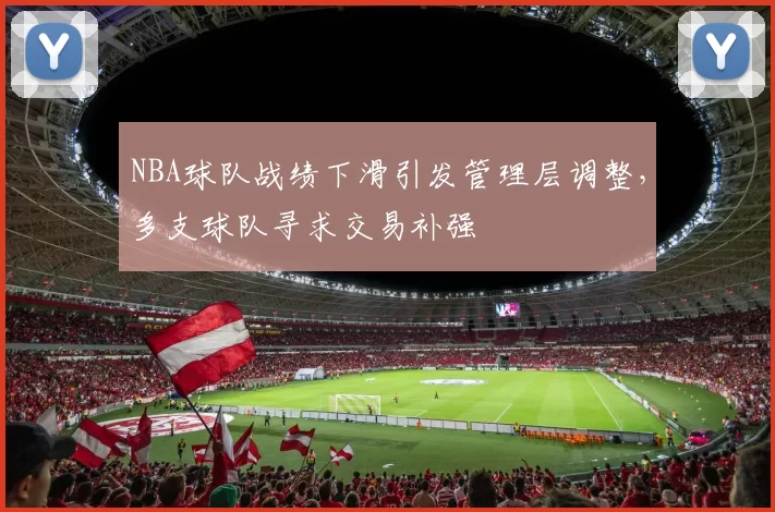 NBA球队战绩下滑引发管理层调整，多支球队寻求交易补强
