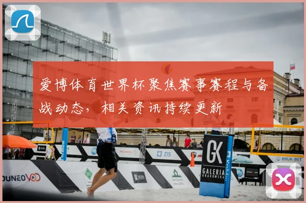 爱博体育世界杯聚焦赛事赛程与备战动态，相关资讯持续更新