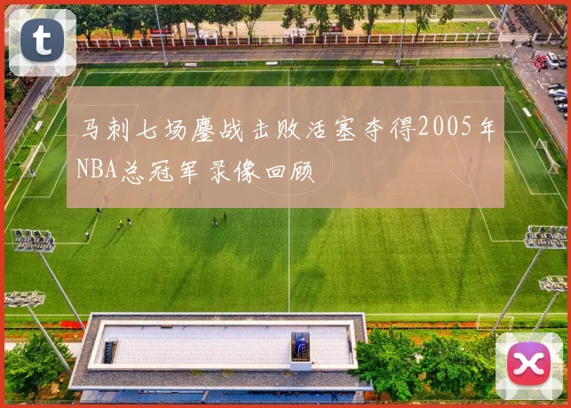 马刺七场鏖战击败活塞夺得2005年NBA总冠军录像回顾
