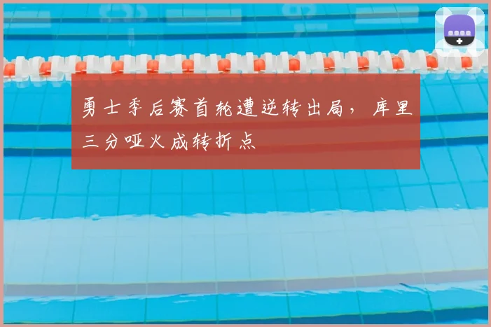 勇士季后赛首轮遭逆转出局,库里三分哑火成转折点