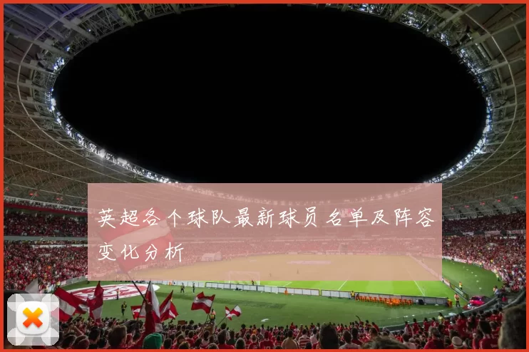 英超各个球队最新球员名单及阵容变化分析