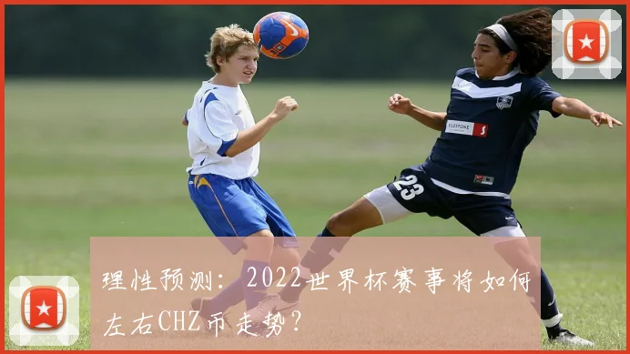 理性预测：2022世界杯赛事将如何左右CHZ币走势？