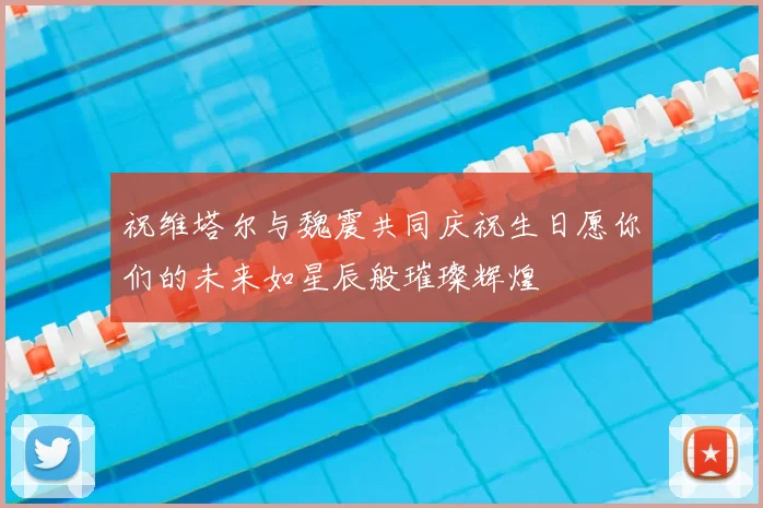 祝维塔尔与魏震共同庆祝生日愿你们的未来如星辰般璀璨辉煌