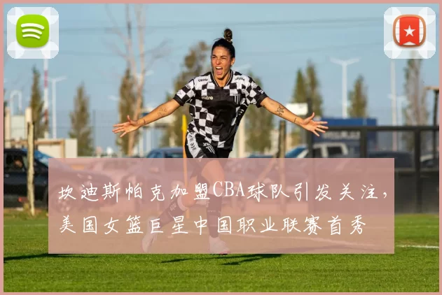 坎迪斯帕克加盟CBA球队引发关注，美国女篮巨星中国职业联赛首秀