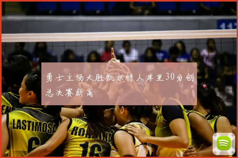 勇士主场大胜凯尔特人库里30分创总决赛新高