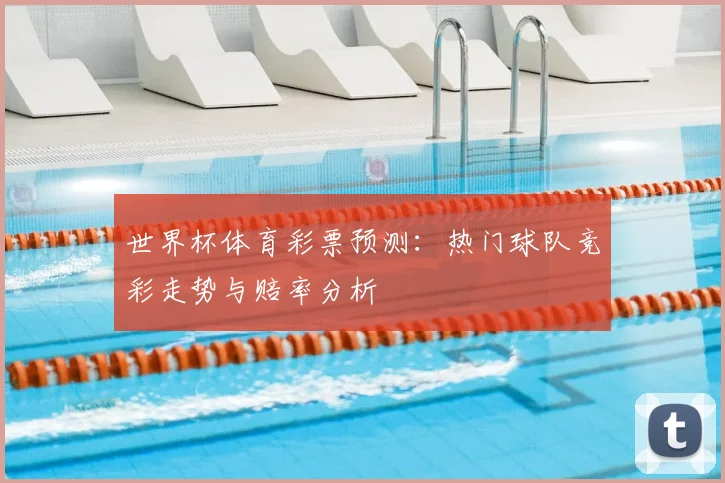 世界杯体育彩票预测：热门球队竞彩走势与赔率分析