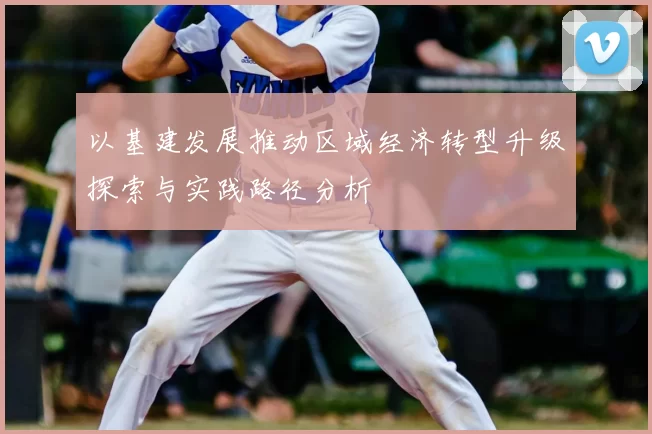 以基建发展推动区域经济转型升级探索与实践路径分析