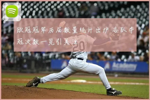 欧冠冠军历届数量统计出炉 各队夺冠次数一览引关注